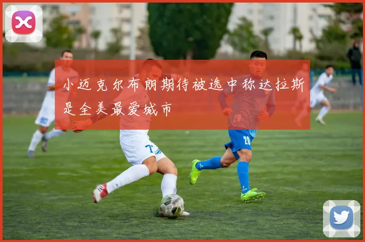 小迈克尔布朗期待被选中称达拉斯是全美最爱城市