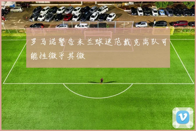 罗马诺警告米兰球迷范戴克离队可能性微乎其微