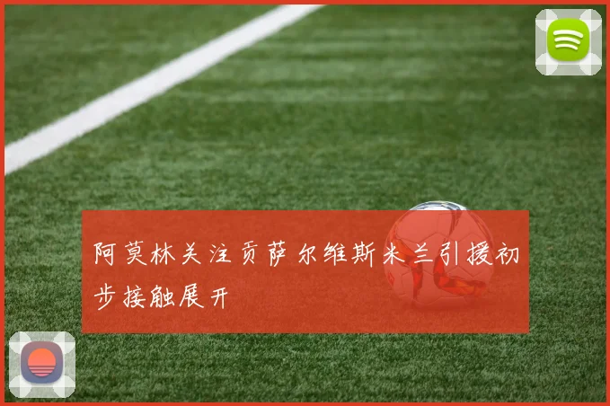 阿莫林关注贡萨尔维斯米兰引援初步接触展开