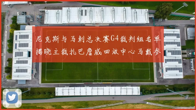 尼克斯与马刺总决赛G4裁判组名单揭晓主裁扎巴詹威回放中心马戴参与执法
