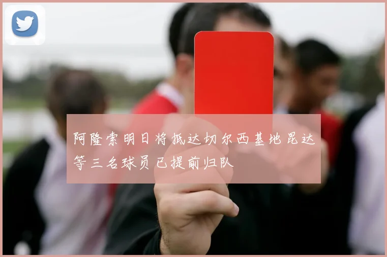 阿隆索明日将抵达切尔西基地昆达等三名球员已提前归队